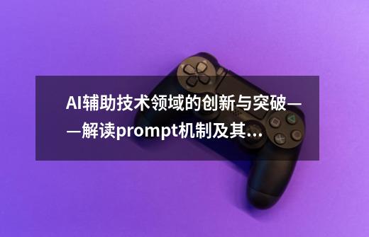 AI辅助技术领域的创新与突破——解读prompt机制及其功能应用-第1张-游戏相关-智辉科技