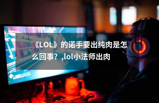 《LOL》的诺手要出纯肉是怎么回事？,lol小法师出肉-第1张-游戏相关-智辉科技