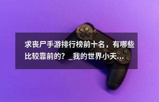 求丧尸手游排行榜前十名，有哪些比较靠前的？_我的世界小天丧尸围城-第1张-游戏相关-智辉科技