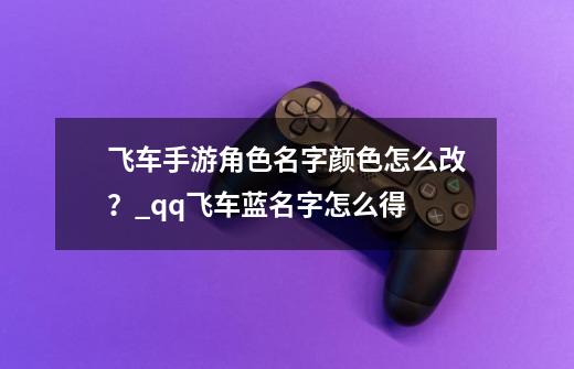 飞车手游角色名字颜色怎么改？_qq飞车蓝名字怎么得-第1张-游戏相关-智辉科技