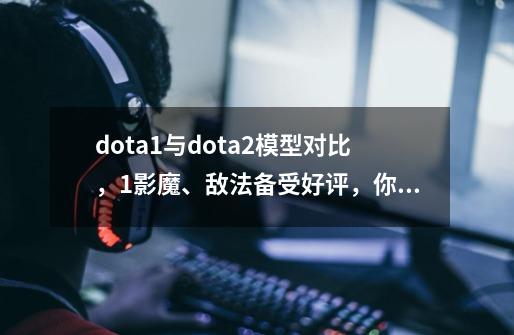 dota1与dota2模型对比，1影魔、敌法备受好评，你觉得呢？_圣堂刺客搭配-第1张-游戏相关-智辉科技