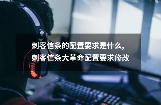 刺客信条的配置要求是什么,刺客信条大革命配置要求修改-第1张-游戏相关-智辉科技