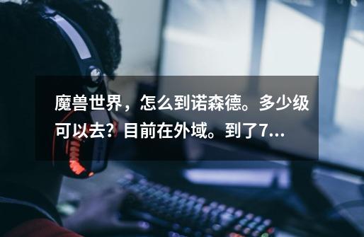 魔兽世界，怎么到诺森德。多少级可以去？目前在外域。到了70级学了飞行我就过去。不在外域待了。感觉麻_诺森德怎么去暴风城-第1张-游戏相关-智辉科技