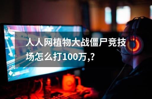 人人网植物大战僵尸竞技场怎么打100万,？-第1张-游戏相关-智辉科技