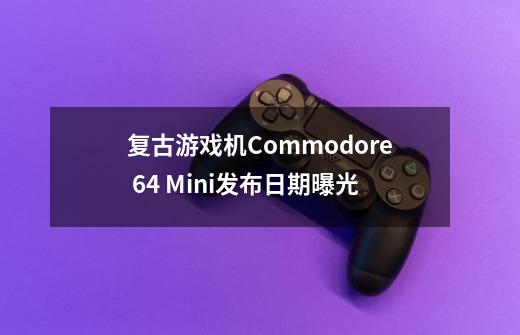 复古游戏机Commodore 64 Mini发布日期曝光-第1张-游戏相关-智辉科技