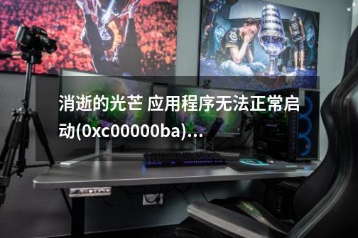 消逝的光芒 应用程序无法正常启动(0xc00000ba).,win10消逝的光芒无法启动-第1张-游戏相关-智辉科技