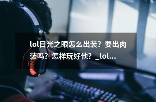 lol目光之眼怎么出装？要出肉装吗？怎样玩好他？_lol暮光之眼慎怎么出装-第1张-游戏相关-智辉科技