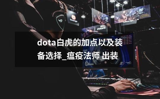 dota白虎的加点以及装备选择_瘟疫法师 出装-第1张-游戏相关-智辉科技