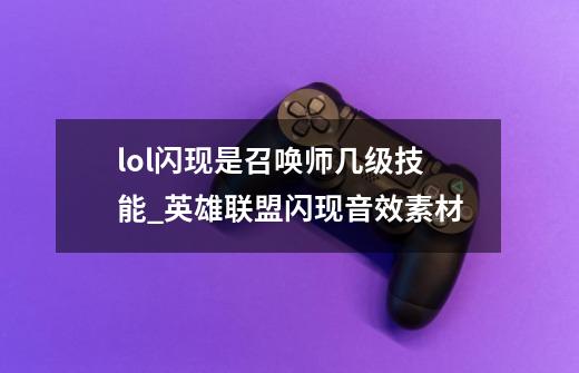 lol闪现是召唤师几级技能_英雄联盟闪现音效素材-第1张-游戏相关-智辉科技