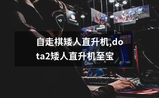 自走棋矮人直升机,dota2矮人直升机至宝-第1张-游戏相关-智辉科技