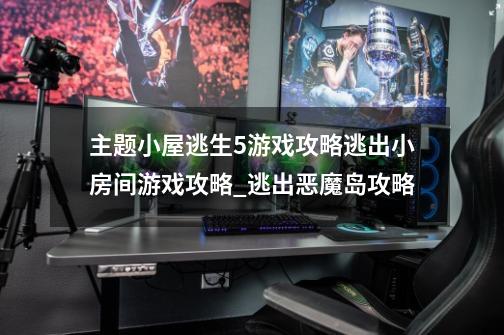 主题小屋逃生5游戏攻略逃出小房间游戏攻略_逃出恶魔岛攻略-第1张-游戏相关-智辉科技