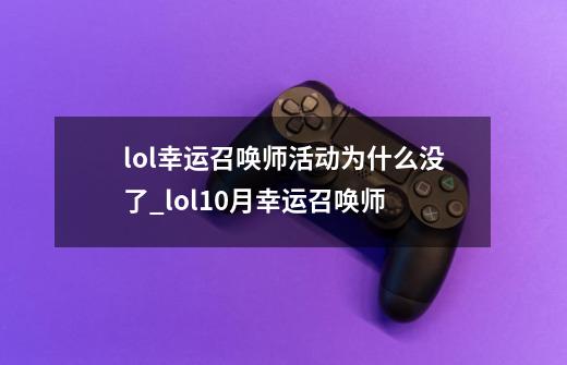 lol幸运召唤师活动为什么没了_lol10月幸运召唤师-第1张-游戏相关-智辉科技