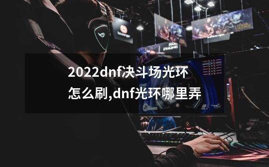 2022dnf决斗场光环怎么刷,dnf光环哪里弄-第1张-游戏相关-智辉科技