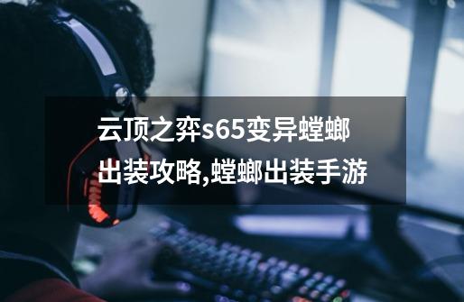 云顶之弈s6.5变异螳螂出装攻略,螳螂出装手游-第1张-游戏相关-智辉科技