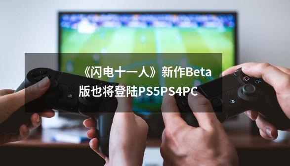 《闪电十一人》新作Beta版也将登陆PS5/PS4/PC-第1张-游戏相关-智辉科技