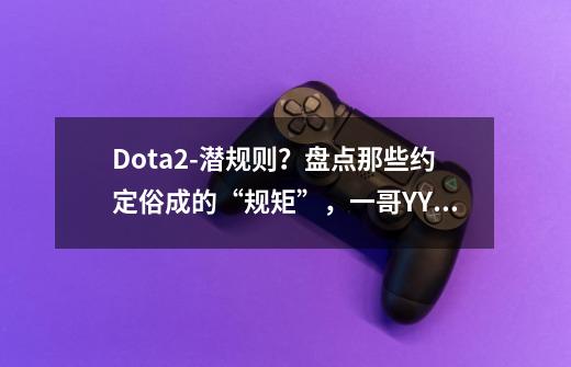 Dota2-潜规则？盘点那些约定俗成的“规矩”，一哥YYF亲身示范-第1张-游戏相关-智辉科技