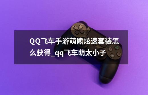 QQ飞车手游萌熊炫速套装怎么获得_qq飞车萌太小子-第1张-游戏相关-智辉科技