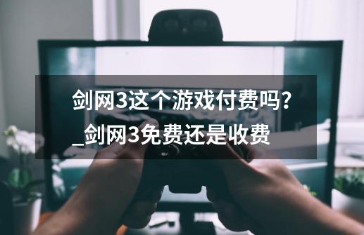 剑网3这个游戏付费吗？_剑网3免费还是收费-第1张-游戏相关-智辉科技