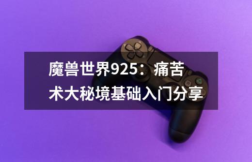 魔兽世界9.2.5：痛苦术大秘境基础入门分享-第1张-游戏相关-智辉科技