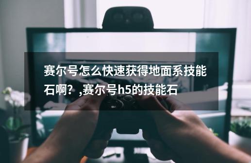 赛尔号怎么快速获得地面系技能石啊？,赛尔号h5的技能石-第1张-游戏相关-智辉科技