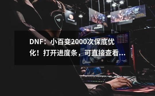 DNF：小百变2000次保底优化！打开进度条，可直接查看啦-第1张-游戏相关-智辉科技