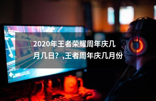 2020年王者荣耀周年庆几月几日？,王者周年庆几月份-第1张-游戏相关-智辉科技