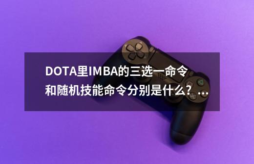 DOTA里IMBA的三选一命令和随机技能命令分别是什么？_dota1imba地图-第1张-游戏相关-智辉科技