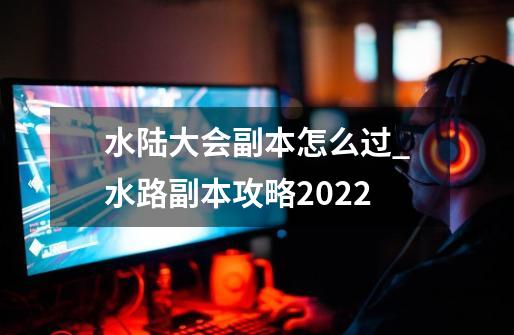 水陆大会副本怎么过?_水路副本攻略2022-第1张-游戏相关-智辉科技