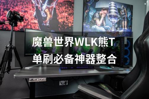 魔兽世界WLK熊T单刷必备神器整合-第1张-游戏相关-智辉科技