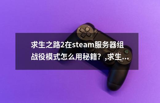 求生之路2在steam服务器组战役模式怎么用秘籍？,求生之路2联机秘籍怎么开-第1张-游戏相关-智辉科技