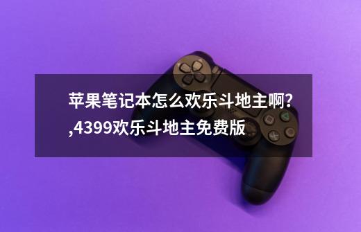 苹果笔记本怎么欢乐斗地主啊？,4399欢乐斗地主免费版-第1张-游戏相关-智辉科技