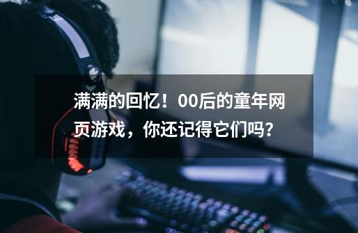 满满的回忆！00后的童年网页游戏，你还记得它们吗？-第1张-游戏相关-智辉科技