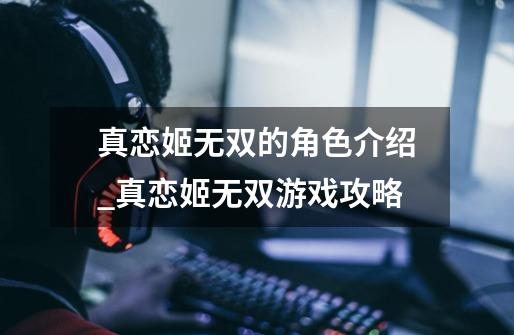 真恋姬无双的角色介绍_真恋姬无双游戏攻略-第1张-游戏相关-智辉科技