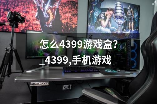 怎么4399游戏盒？_4399,手机游戏-第1张-游戏相关-智辉科技