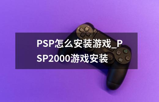 PSP怎么安装游戏_PSP2000游戏安装-第1张-游戏相关-智辉科技