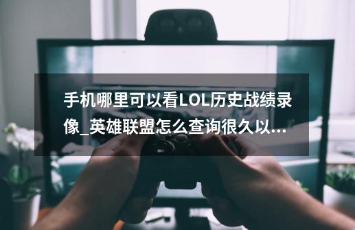 手机哪里可以看LOL历史战绩录像?_英雄联盟怎么查询很久以前的战绩-第1张-游戏相关-智辉科技