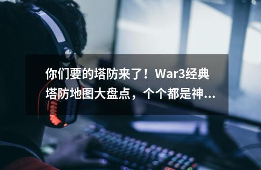 你们要的塔防来了！War3经典塔防地图大盘点，个个都是神作-第1张-游戏相关-智辉科技