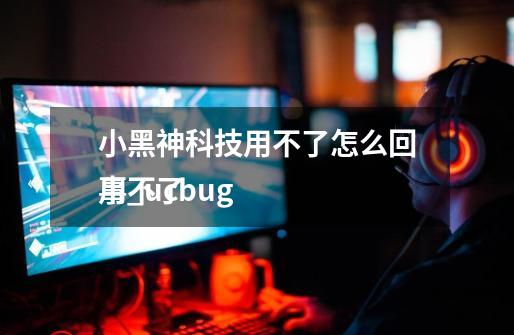 小黑神科技用不了怎么回事_ucbug
用不了-第1张-游戏相关-智辉科技