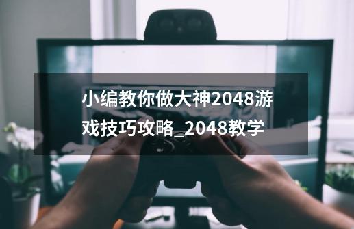 小编教你做大神2048游戏技巧攻略_2048教学-第1张-游戏相关-智辉科技