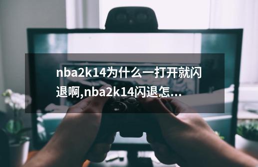 nba2k14为什么一打开就闪退啊,nba2k14闪退怎么解决-第1张-游戏相关-智辉科技