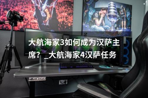 大航海家3如何成为汉萨主席？_大航海家4汉萨任务-第1张-游戏相关-智辉科技