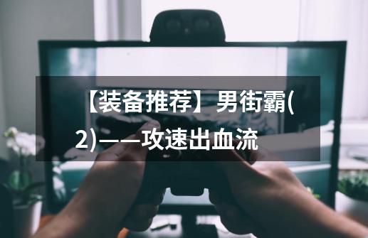 【装备推荐】男街霸(2)——攻速出血流-第1张-游戏相关-智辉科技