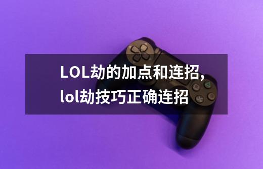 LOL劫的加点和连招,lol劫技巧正确连招-第1张-游戏相关-智辉科技