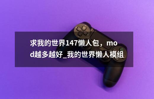 求我的世界1.4.7懒人包，mod越多越好_我的世界懒人模组-第1张-游戏相关-智辉科技