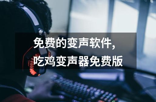 免费的变声软件,吃鸡变声器免费版-第1张-游戏相关-智辉科技