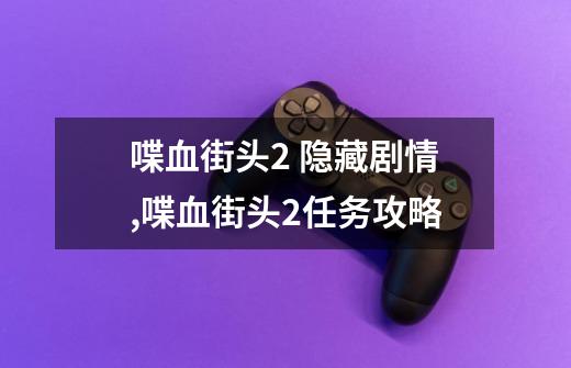 喋血街头2 隐藏剧情,喋血街头2任务攻略-第1张-游戏相关-智辉科技