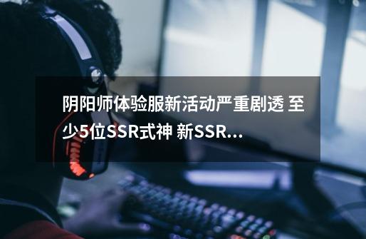 阴阳师体验服新活动严重剧透 至少5位SSR式神 新SSR大岳丸将登场-第1张-游戏相关-智辉科技