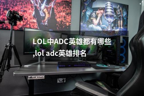 LOL中ADC英雄都有哪些?,lol adc英雄排名-第1张-游戏相关-智辉科技