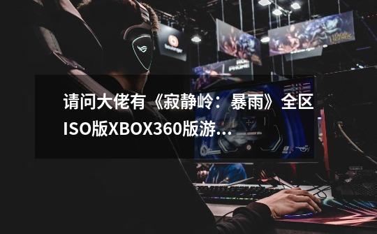 请问大佬有《寂静岭：暴雨》全区ISO版XBOX360版游戏免费百度云资源吗_寂静岭暴雨详细图文攻略-第1张-游戏相关-智辉科技