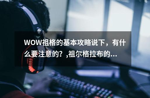 WOW祖格的基本攻略说下，有什么要注意的？,祖尔格拉布的任务在哪接-第1张-游戏相关-智辉科技